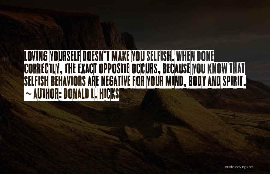 Donald L. Hicks Quotes: Loving Yourself Doesn't Make You Selfish. When Done Correctly, The Exact Opposite Occurs, Because You Know That Selfish Behaviors Are