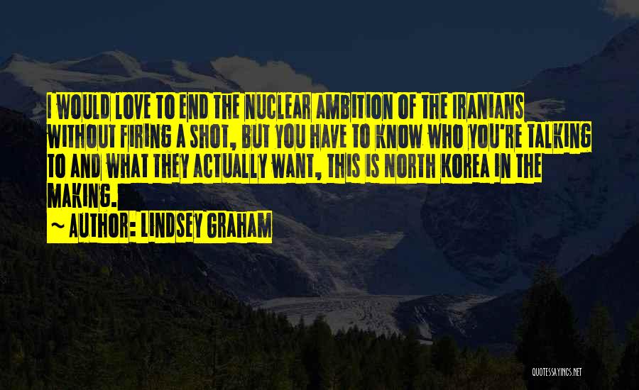 Lindsey Graham Quotes: I Would Love To End The Nuclear Ambition Of The Iranians Without Firing A Shot, But You Have To Know