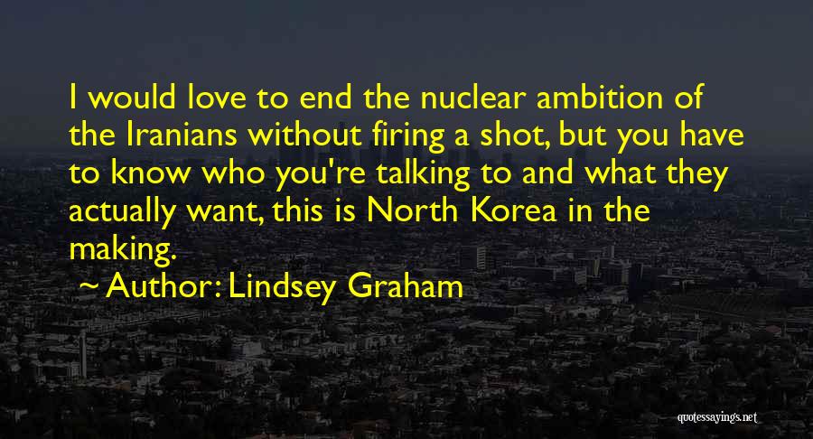 Lindsey Graham Quotes: I Would Love To End The Nuclear Ambition Of The Iranians Without Firing A Shot, But You Have To Know