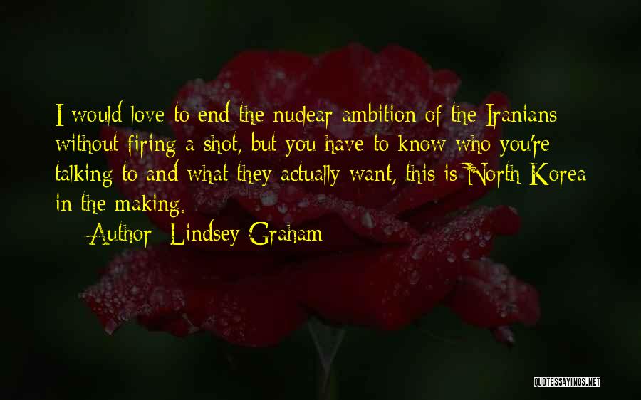 Lindsey Graham Quotes: I Would Love To End The Nuclear Ambition Of The Iranians Without Firing A Shot, But You Have To Know