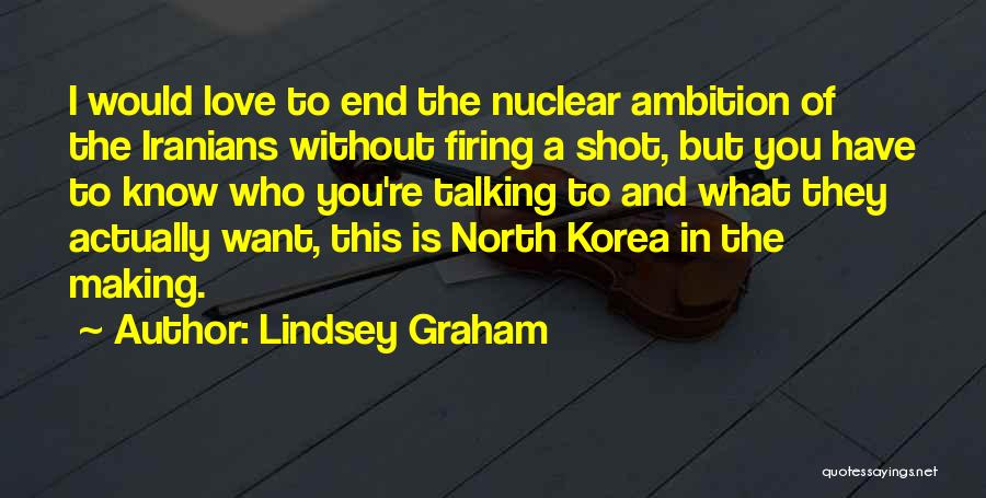 Lindsey Graham Quotes: I Would Love To End The Nuclear Ambition Of The Iranians Without Firing A Shot, But You Have To Know