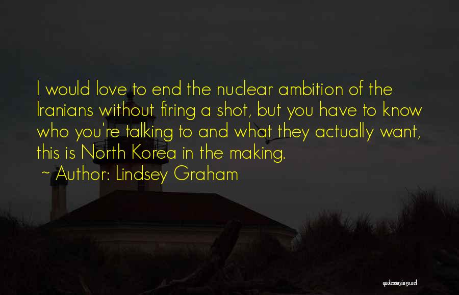 Lindsey Graham Quotes: I Would Love To End The Nuclear Ambition Of The Iranians Without Firing A Shot, But You Have To Know