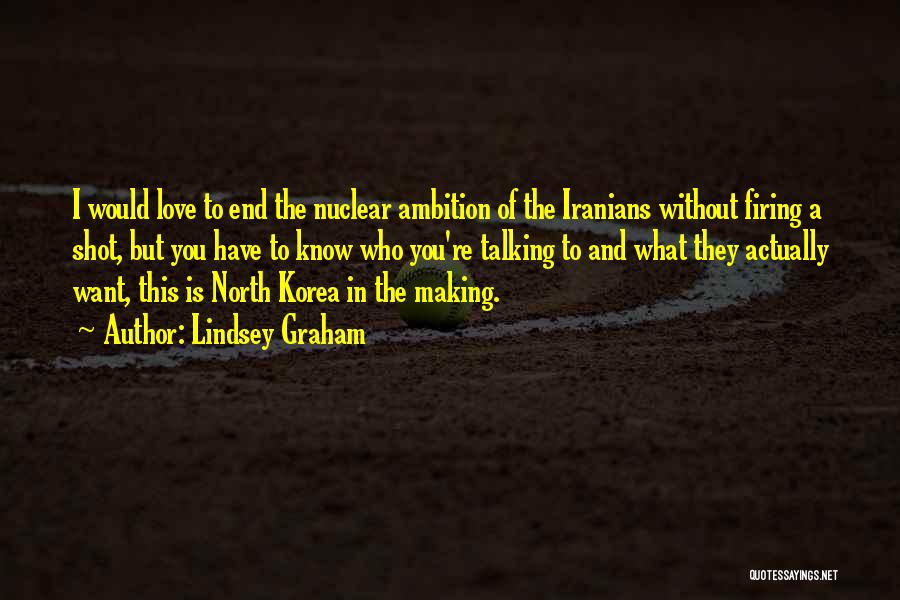 Lindsey Graham Quotes: I Would Love To End The Nuclear Ambition Of The Iranians Without Firing A Shot, But You Have To Know