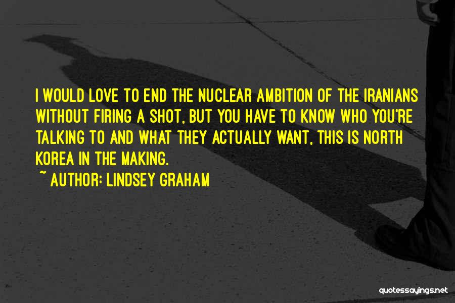 Lindsey Graham Quotes: I Would Love To End The Nuclear Ambition Of The Iranians Without Firing A Shot, But You Have To Know