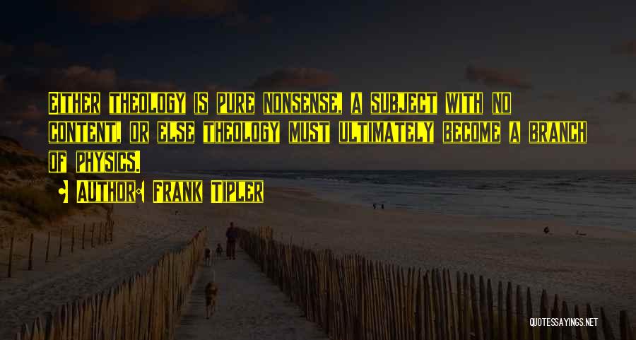 Frank Tipler Quotes: Either Theology Is Pure Nonsense, A Subject With No Content, Or Else Theology Must Ultimately Become A Branch Of Physics.