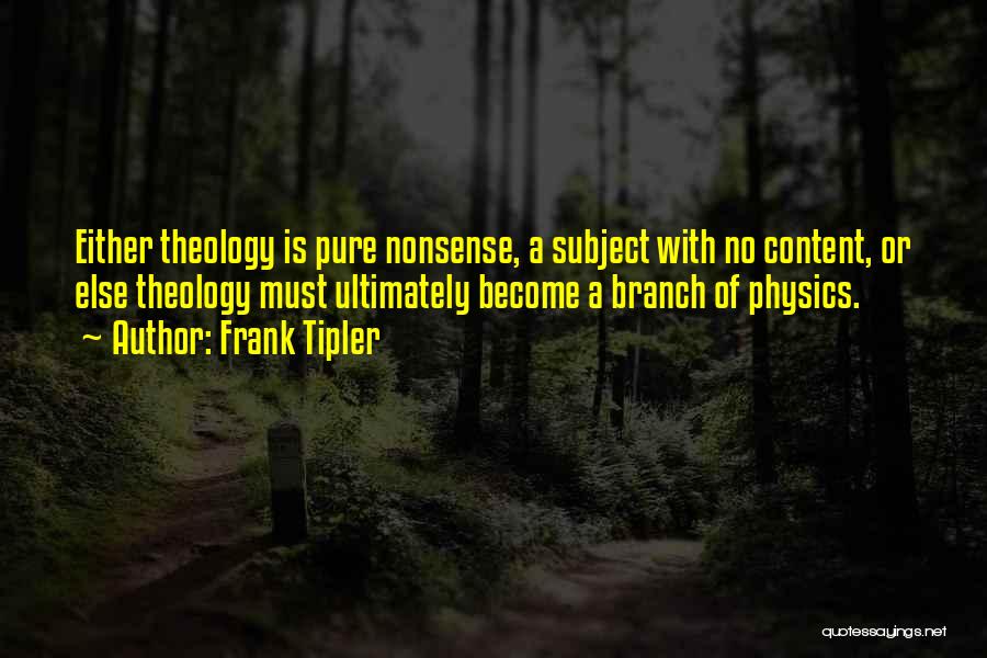 Frank Tipler Quotes: Either Theology Is Pure Nonsense, A Subject With No Content, Or Else Theology Must Ultimately Become A Branch Of Physics.