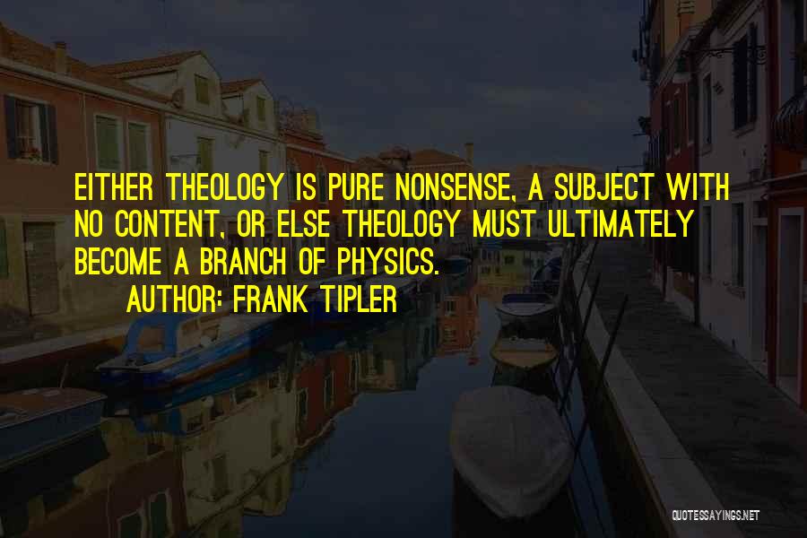 Frank Tipler Quotes: Either Theology Is Pure Nonsense, A Subject With No Content, Or Else Theology Must Ultimately Become A Branch Of Physics.