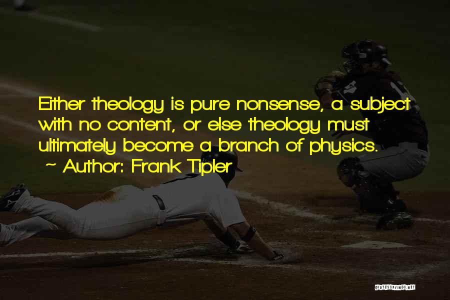 Frank Tipler Quotes: Either Theology Is Pure Nonsense, A Subject With No Content, Or Else Theology Must Ultimately Become A Branch Of Physics.