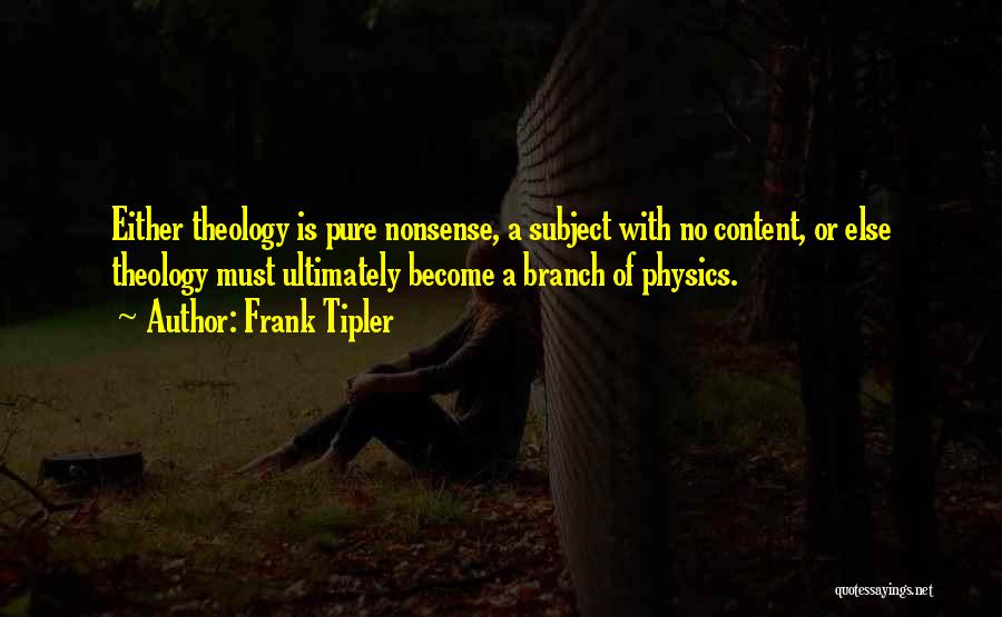 Frank Tipler Quotes: Either Theology Is Pure Nonsense, A Subject With No Content, Or Else Theology Must Ultimately Become A Branch Of Physics.