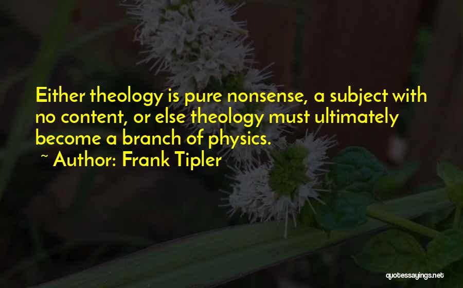 Frank Tipler Quotes: Either Theology Is Pure Nonsense, A Subject With No Content, Or Else Theology Must Ultimately Become A Branch Of Physics.