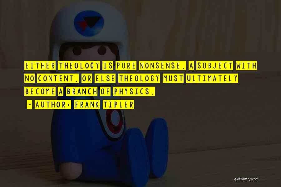 Frank Tipler Quotes: Either Theology Is Pure Nonsense, A Subject With No Content, Or Else Theology Must Ultimately Become A Branch Of Physics.