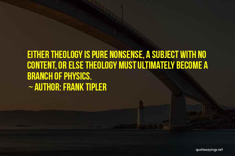 Frank Tipler Quotes: Either Theology Is Pure Nonsense, A Subject With No Content, Or Else Theology Must Ultimately Become A Branch Of Physics.