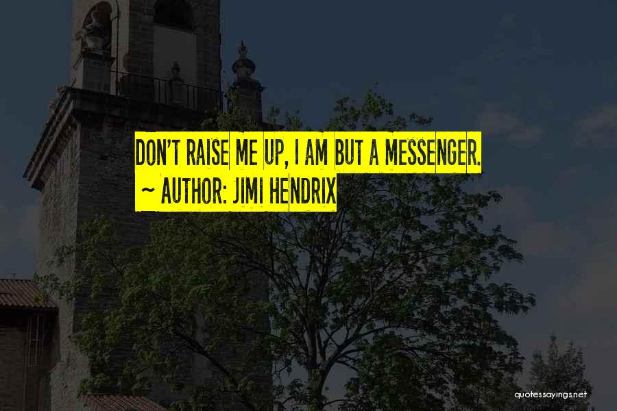 Jimi Hendrix Quotes: Don't Raise Me Up, I Am But A Messenger.