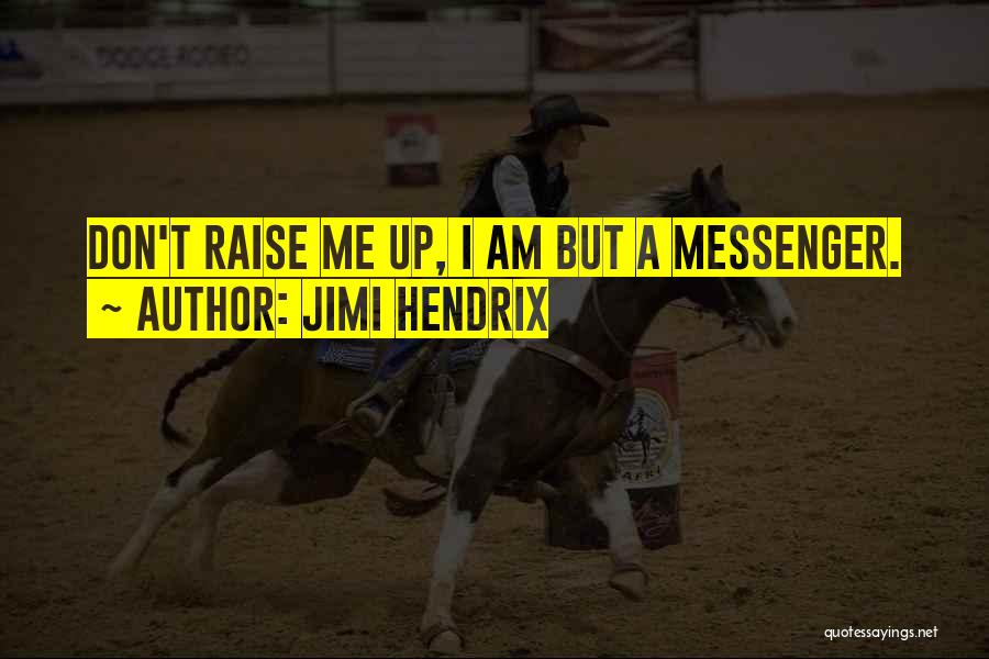Jimi Hendrix Quotes: Don't Raise Me Up, I Am But A Messenger.