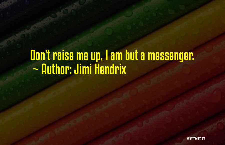 Jimi Hendrix Quotes: Don't Raise Me Up, I Am But A Messenger.