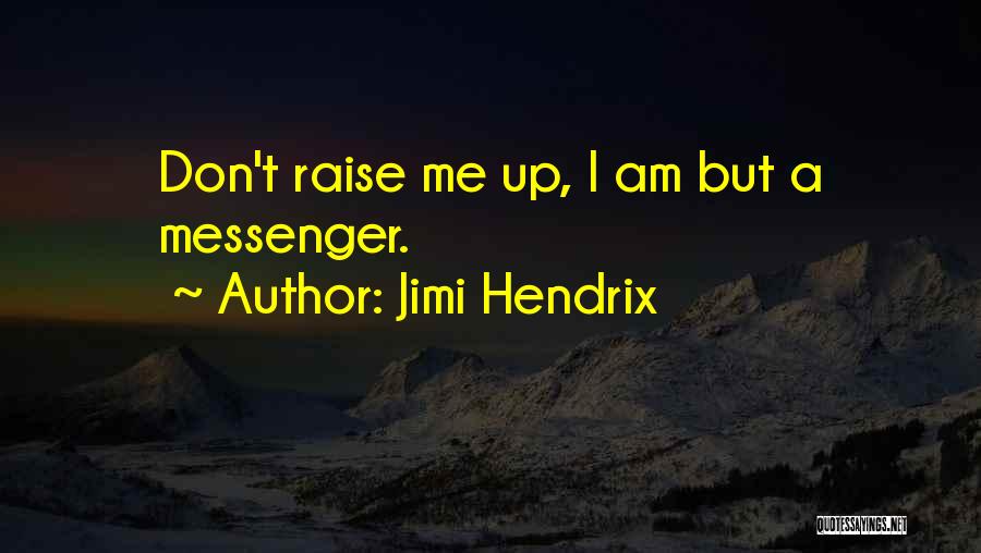 Jimi Hendrix Quotes: Don't Raise Me Up, I Am But A Messenger.