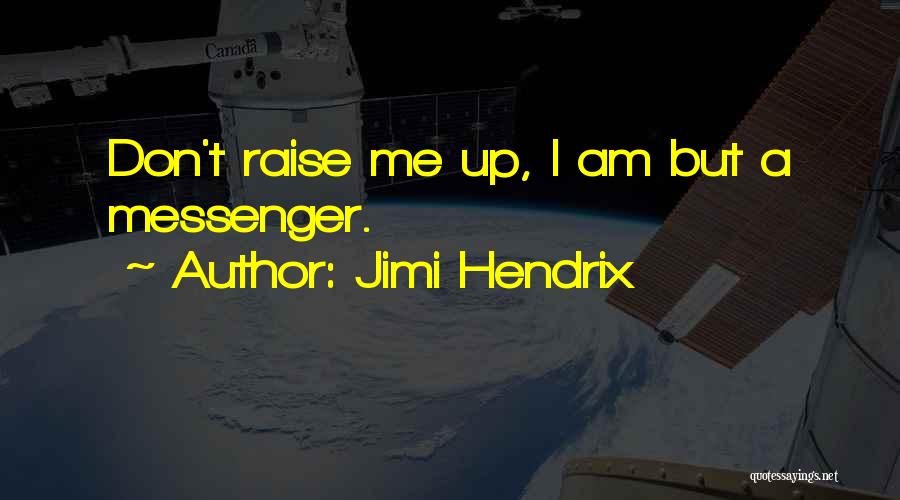 Jimi Hendrix Quotes: Don't Raise Me Up, I Am But A Messenger.