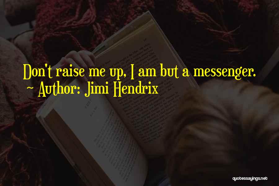 Jimi Hendrix Quotes: Don't Raise Me Up, I Am But A Messenger.
