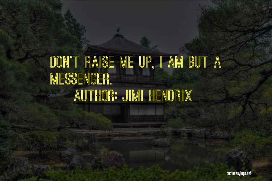 Jimi Hendrix Quotes: Don't Raise Me Up, I Am But A Messenger.
