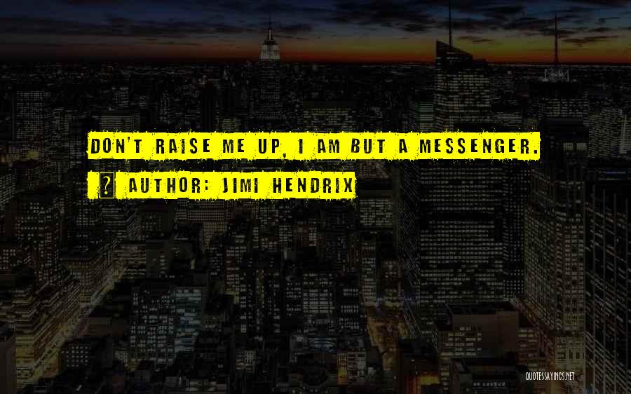 Jimi Hendrix Quotes: Don't Raise Me Up, I Am But A Messenger.