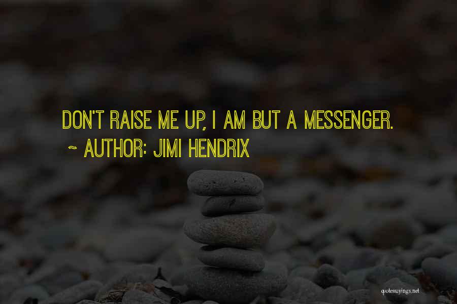 Jimi Hendrix Quotes: Don't Raise Me Up, I Am But A Messenger.