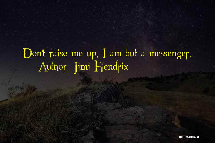 Jimi Hendrix Quotes: Don't Raise Me Up, I Am But A Messenger.