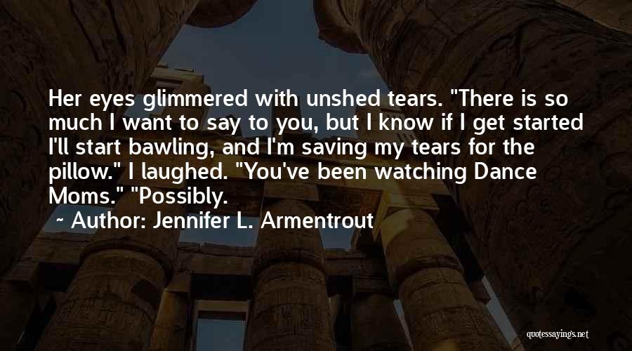 Jennifer L. Armentrout Quotes: Her Eyes Glimmered With Unshed Tears. There Is So Much I Want To Say To You, But I Know If