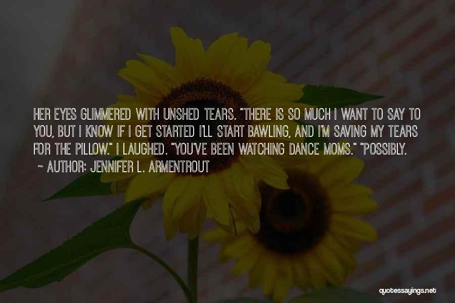 Jennifer L. Armentrout Quotes: Her Eyes Glimmered With Unshed Tears. There Is So Much I Want To Say To You, But I Know If