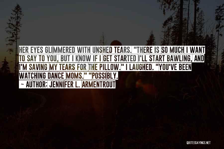 Jennifer L. Armentrout Quotes: Her Eyes Glimmered With Unshed Tears. There Is So Much I Want To Say To You, But I Know If