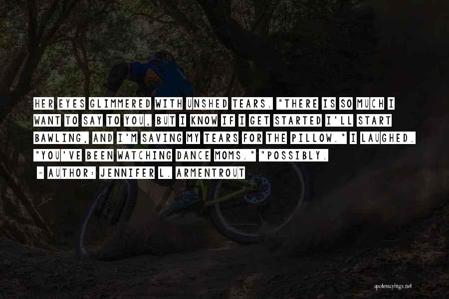 Jennifer L. Armentrout Quotes: Her Eyes Glimmered With Unshed Tears. There Is So Much I Want To Say To You, But I Know If