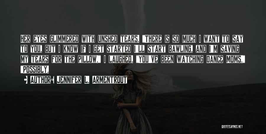 Jennifer L. Armentrout Quotes: Her Eyes Glimmered With Unshed Tears. There Is So Much I Want To Say To You, But I Know If