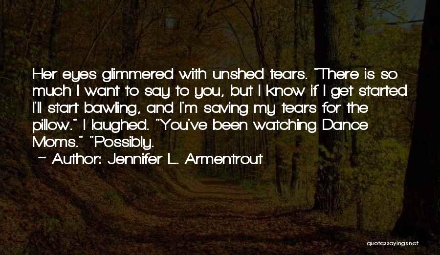 Jennifer L. Armentrout Quotes: Her Eyes Glimmered With Unshed Tears. There Is So Much I Want To Say To You, But I Know If