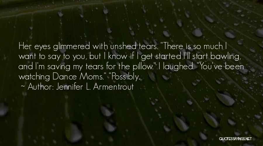Jennifer L. Armentrout Quotes: Her Eyes Glimmered With Unshed Tears. There Is So Much I Want To Say To You, But I Know If