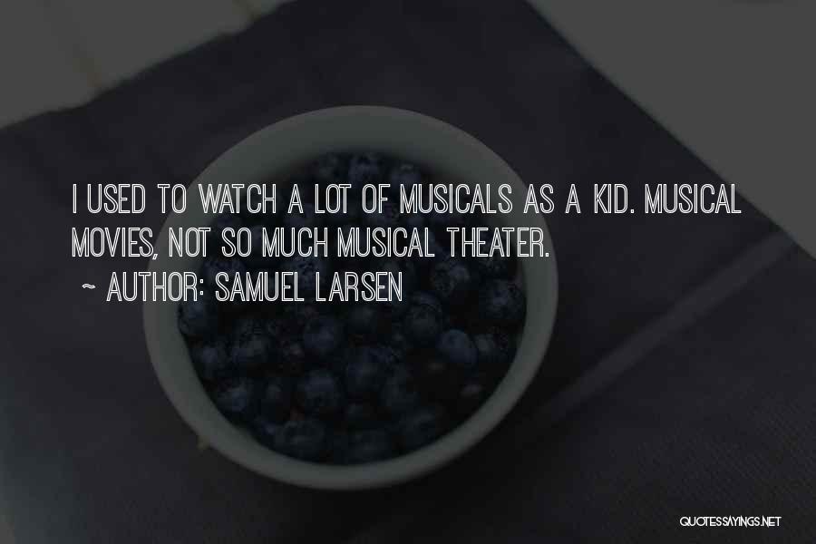 Samuel Larsen Quotes: I Used To Watch A Lot Of Musicals As A Kid. Musical Movies, Not So Much Musical Theater.