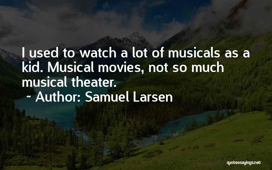 Samuel Larsen Quotes: I Used To Watch A Lot Of Musicals As A Kid. Musical Movies, Not So Much Musical Theater.