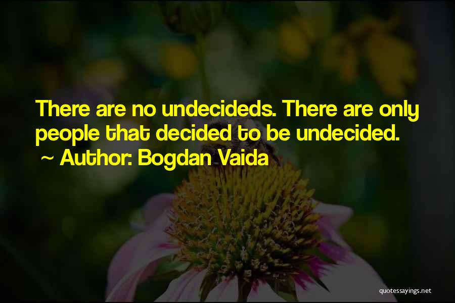 Bogdan Vaida Quotes: There Are No Undecideds. There Are Only People That Decided To Be Undecided.