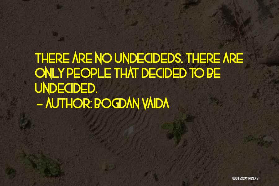 Bogdan Vaida Quotes: There Are No Undecideds. There Are Only People That Decided To Be Undecided.