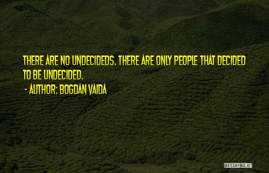 Bogdan Vaida Quotes: There Are No Undecideds. There Are Only People That Decided To Be Undecided.