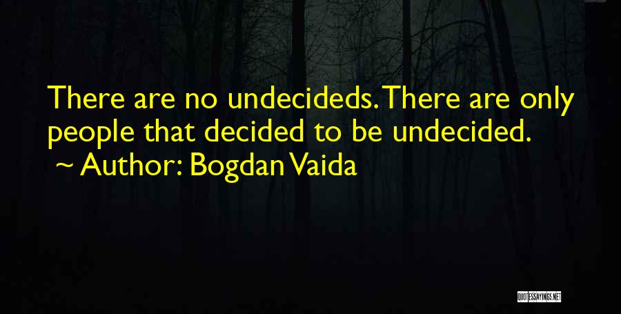 Bogdan Vaida Quotes: There Are No Undecideds. There Are Only People That Decided To Be Undecided.