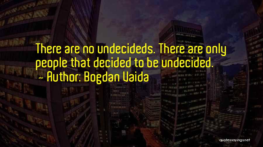 Bogdan Vaida Quotes: There Are No Undecideds. There Are Only People That Decided To Be Undecided.
