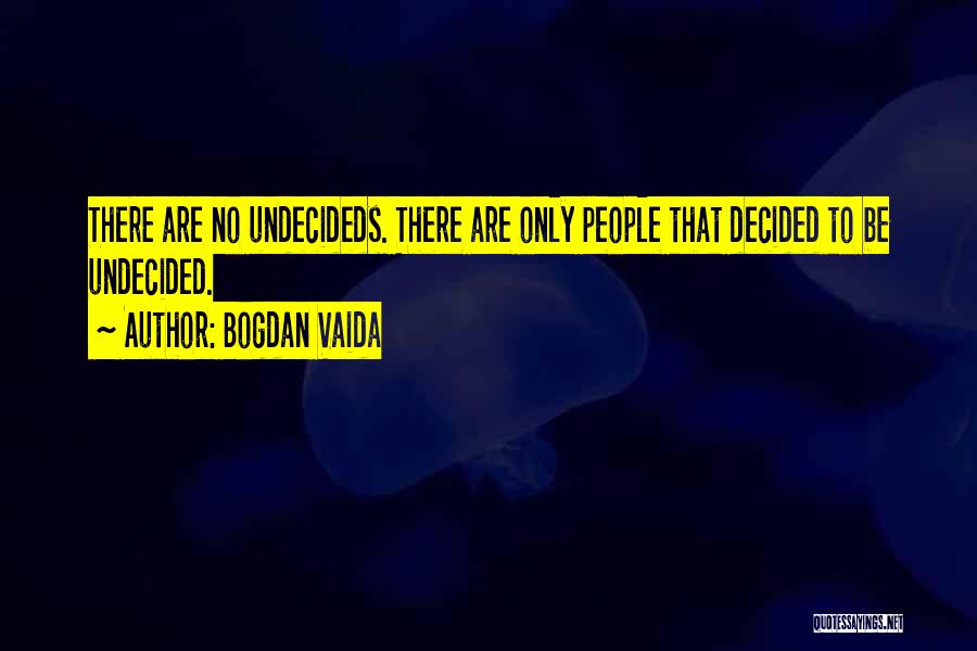 Bogdan Vaida Quotes: There Are No Undecideds. There Are Only People That Decided To Be Undecided.