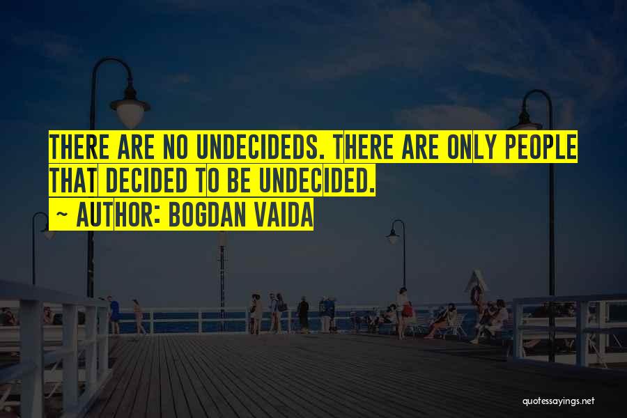 Bogdan Vaida Quotes: There Are No Undecideds. There Are Only People That Decided To Be Undecided.