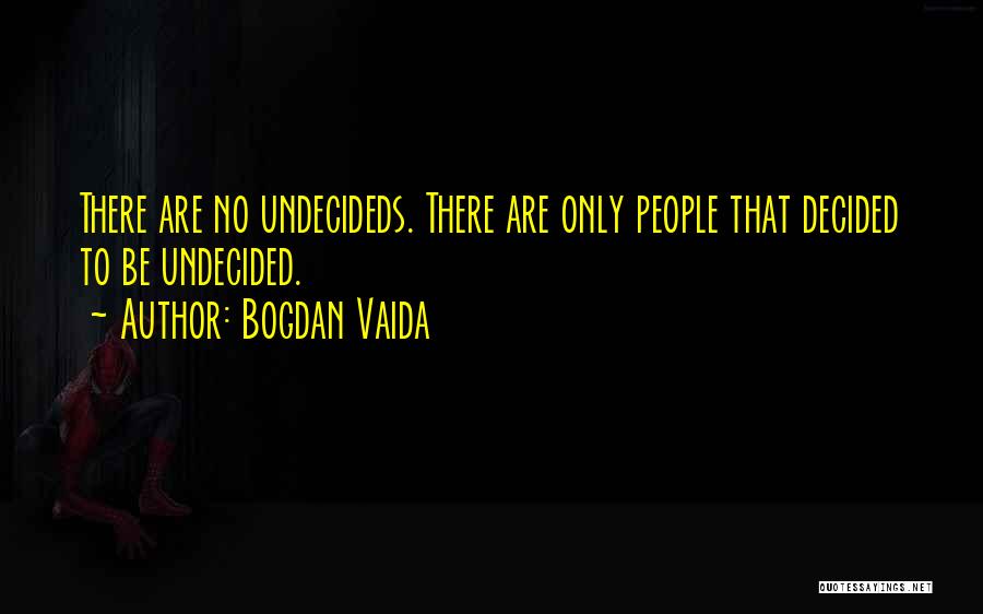 Bogdan Vaida Quotes: There Are No Undecideds. There Are Only People That Decided To Be Undecided.