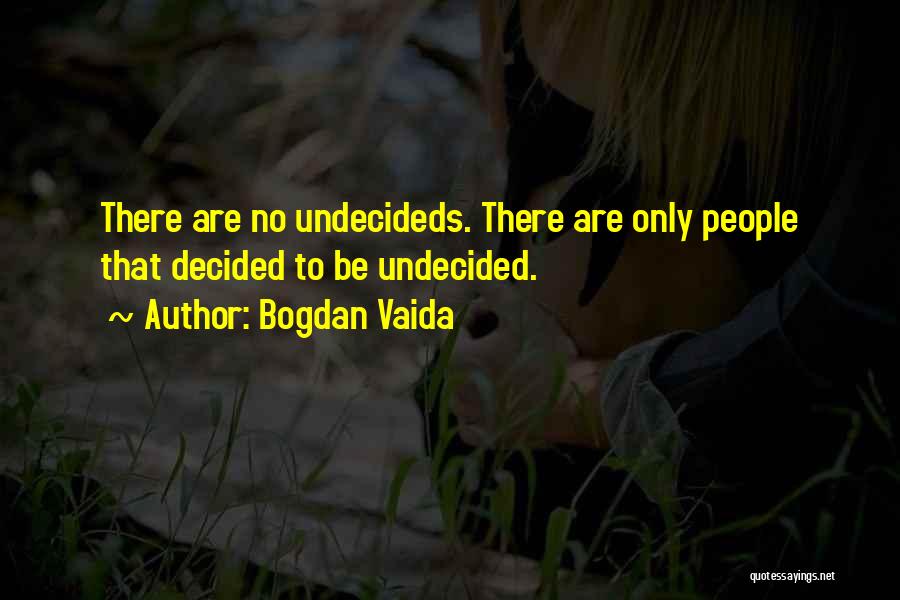 Bogdan Vaida Quotes: There Are No Undecideds. There Are Only People That Decided To Be Undecided.