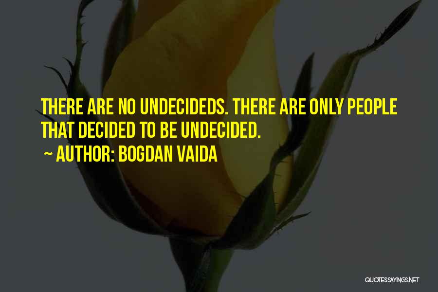 Bogdan Vaida Quotes: There Are No Undecideds. There Are Only People That Decided To Be Undecided.