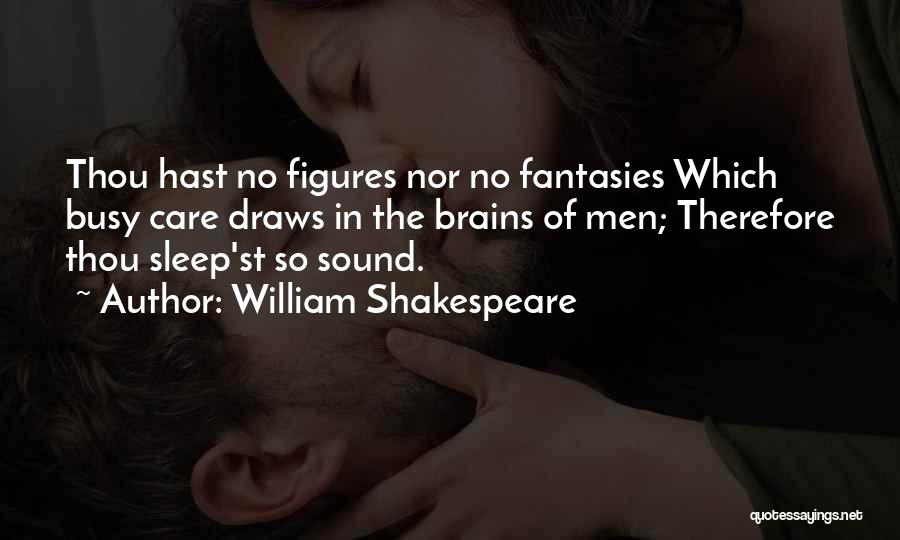 William Shakespeare Quotes: Thou Hast No Figures Nor No Fantasies Which Busy Care Draws In The Brains Of Men; Therefore Thou Sleep'st So