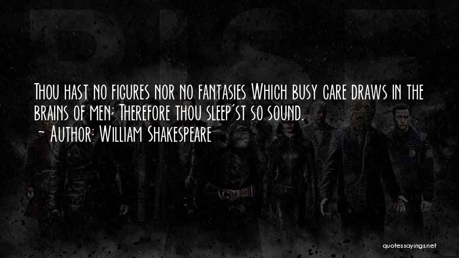 William Shakespeare Quotes: Thou Hast No Figures Nor No Fantasies Which Busy Care Draws In The Brains Of Men; Therefore Thou Sleep'st So