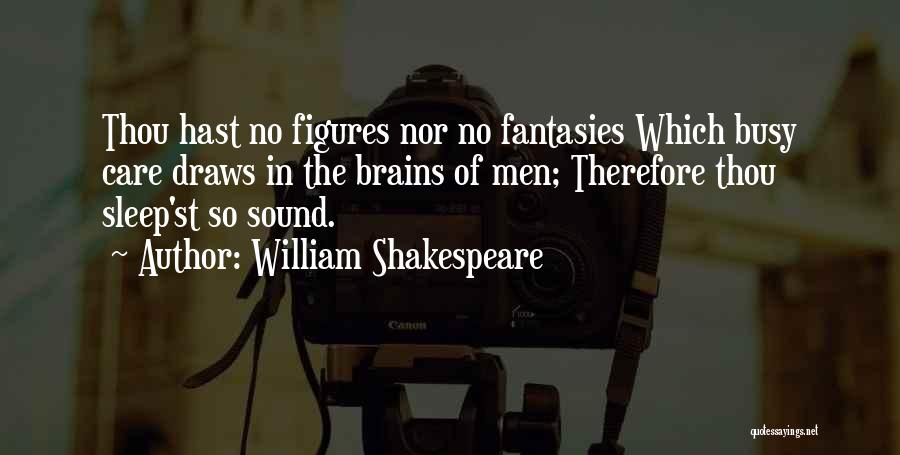 William Shakespeare Quotes: Thou Hast No Figures Nor No Fantasies Which Busy Care Draws In The Brains Of Men; Therefore Thou Sleep'st So