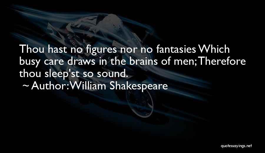 William Shakespeare Quotes: Thou Hast No Figures Nor No Fantasies Which Busy Care Draws In The Brains Of Men; Therefore Thou Sleep'st So