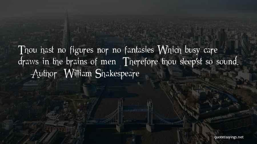 William Shakespeare Quotes: Thou Hast No Figures Nor No Fantasies Which Busy Care Draws In The Brains Of Men; Therefore Thou Sleep'st So
